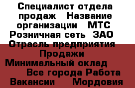 Специалист отдела продаж › Название организации ­ МТС, Розничная сеть, ЗАО › Отрасль предприятия ­ Продажи › Минимальный оклад ­ 20 000 - Все города Работа » Вакансии   . Мордовия респ.